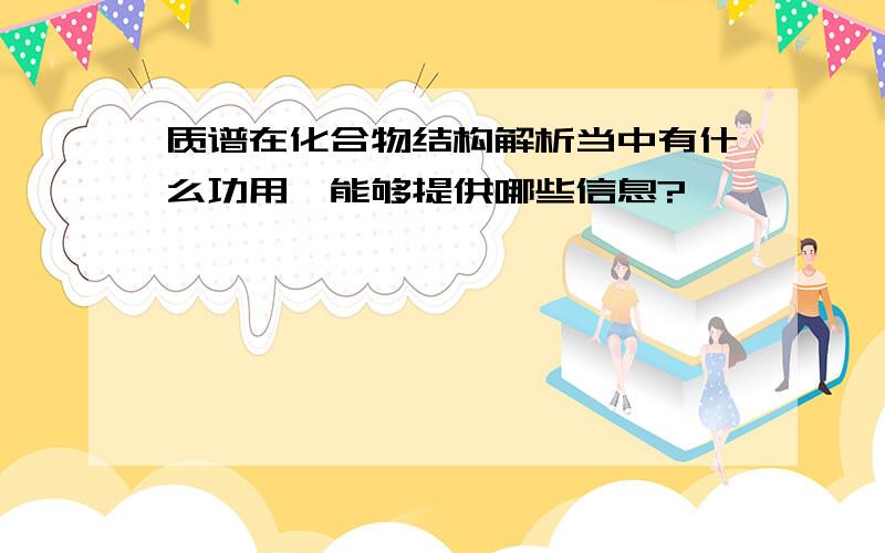 质谱在化合物结构解析当中有什么功用,能够提供哪些信息?