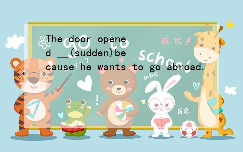 The door opened __(sudden)because he wants to go abroad.