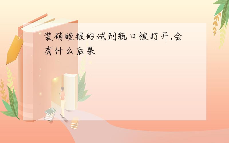 装硝酸银的试剂瓶口被打开,会有什么后果