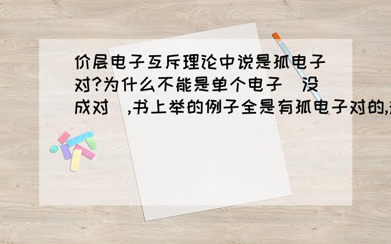 价层电子互斥理论中说是孤电子对?为什么不能是单个电子（没成对）,书上举的例子全是有孤电子对的,难道没有单个电子的?书上说的什么成键电子对。都是针对它说的？看不懂百科的？谁给