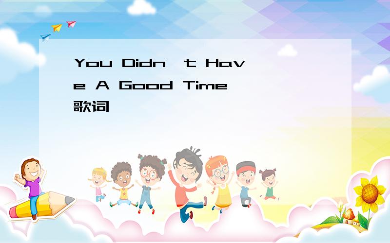 You Didn't Have A Good Time 歌词