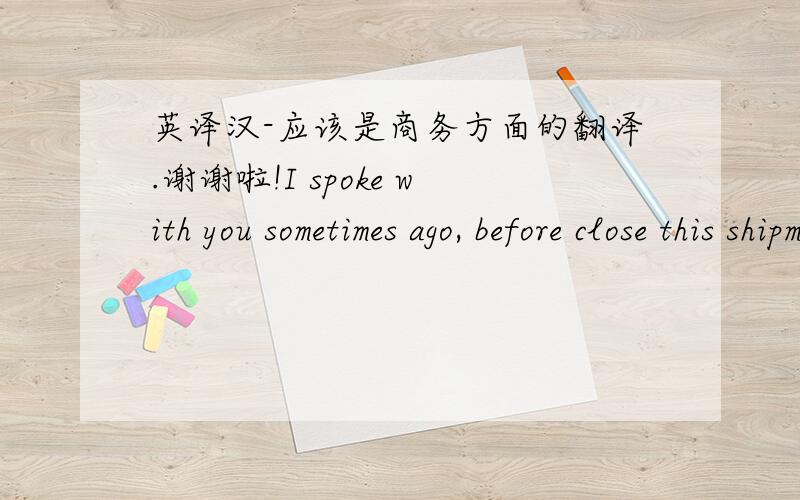 英译汉-应该是商务方面的翻译.谢谢啦!I spoke with you sometimes ago, before close this shipment, if y can accept, not after close the process we received this? why? Brazilian Customs will not accept.I think that you didn't understand, I