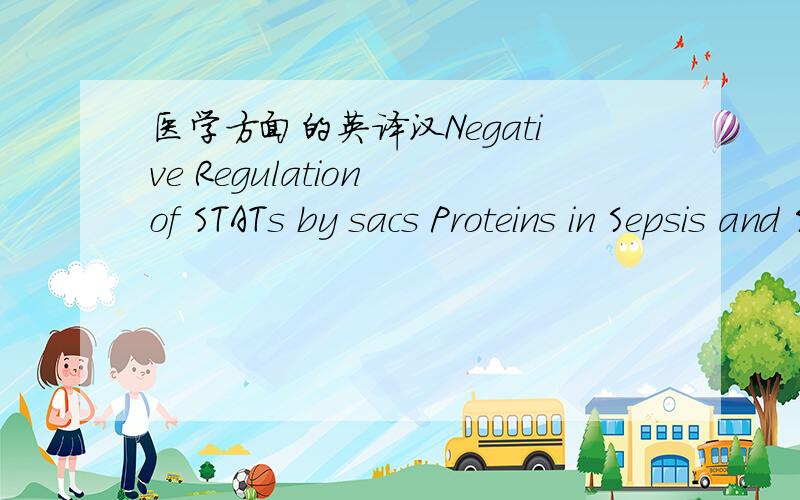 医学方面的英译汉Negative Regulation of STATs by sacs Proteins in Sepsis and Septic ShockThe JAK/ST A T signal transduction pathway is negatively regulated by SOCS proteins DO,58J.Recent studies indicate that SOCS proteins are implicated in a