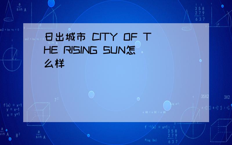 日出城市 CITY OF THE RISING SUN怎么样