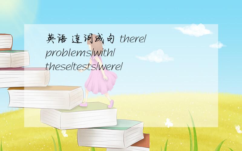 英语 连词成句 there/problems/with/these/tests/were/