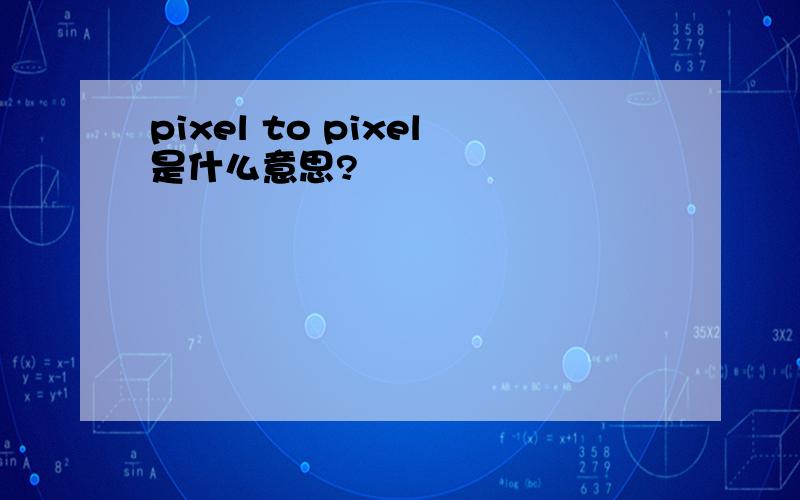 pixel to pixel是什么意思?