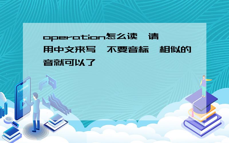 operation怎么读,请用中文来写,不要音标,相似的音就可以了