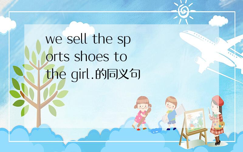 we sell the sports shoes to the girl.的同义句