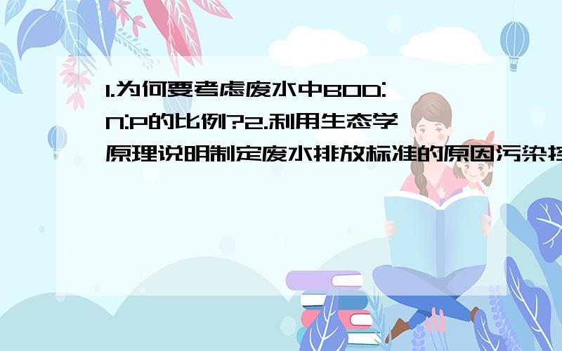 1.为何要考虑废水中BOD:N:P的比例?2.利用生态学原理说明制定废水排放标准的原因污染控制微生物 方向的,