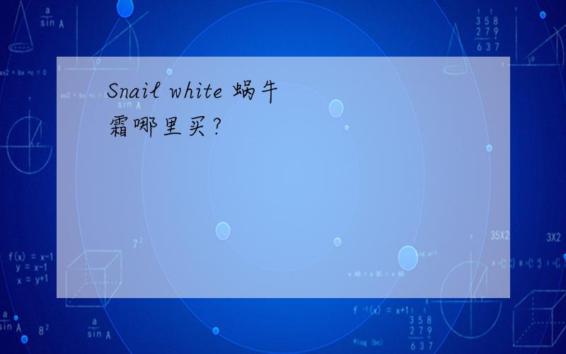 Snail white 蜗牛霜哪里买?