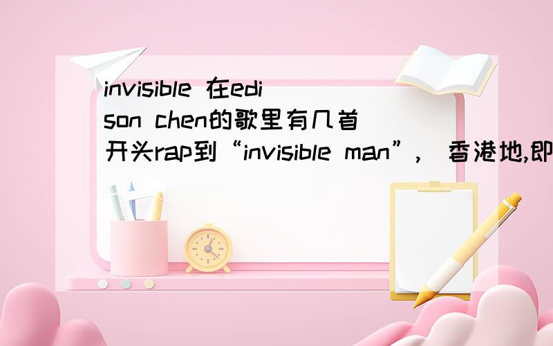 invisible 在edison chen的歌里有几首开头rap到“invisible man”,(香港地,即影既有,还有林海峰的男子组)多数都有陈奂仁参与创作,那个invisible man有没有什么特殊意义?或者指什么人?