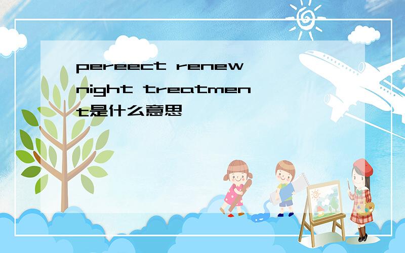 pereect renew night treatment是什么意思