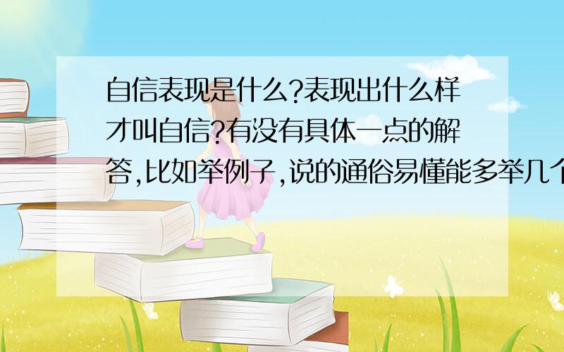 自信表现是什么?表现出什么样才叫自信?有没有具体一点的解答,比如举例子,说的通俗易懂能多举几个例子吗?