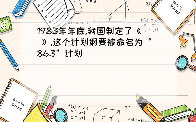 1983年年底,我国制定了《 》,这个计划纲要被命名为“863”计划