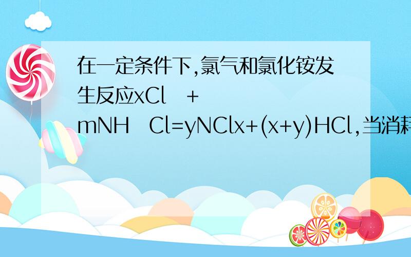 在一定条件下,氯气和氯化铵发生反应xCl₂+mNH₄Cl=yNClx+(x+y)HCl,当消耗0.100mol的氮的氯化物,此时氮的氯化物为（）A,NCl₂B,NCl₃C,NCl₄D,NCl₅