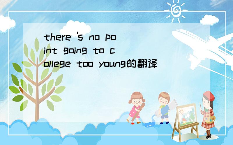 there 's no point going to college too young的翻译