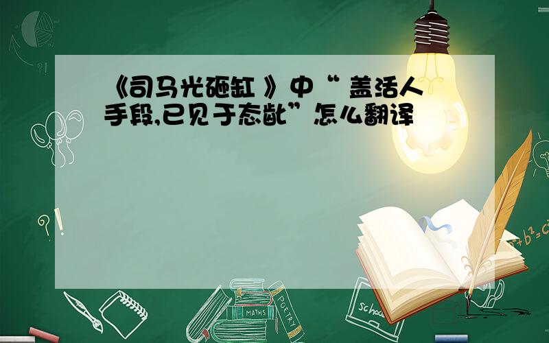 《司马光砸缸 》中“ 盖活人手段,已见于态龀”怎么翻译