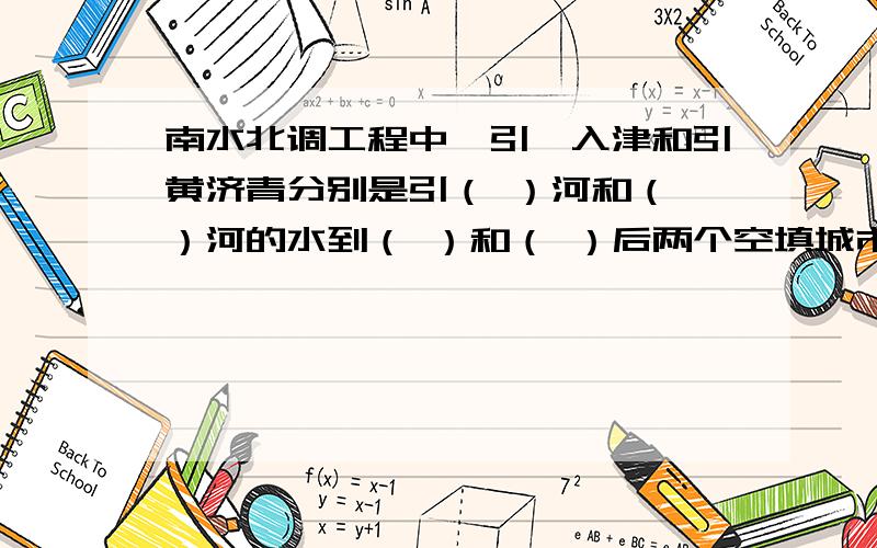 南水北调工程中,引滦入津和引黄济青分别是引（ ）河和（ ）河的水到（ ）和（ ）后两个空填城市名.