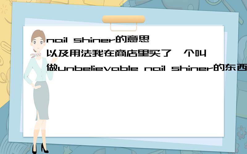 nail shiner的意思以及用法我在商店里买了一个叫做unbelievable nail shiner的东西,不能用来磨指甲,也不知道是干什么的