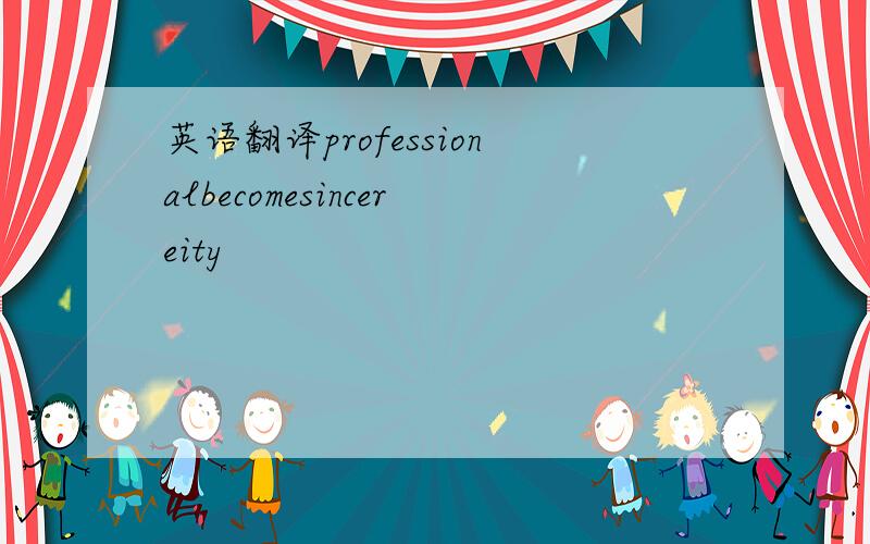 英语翻译professionalbecomesincereity