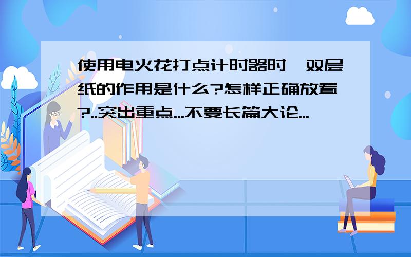 使用电火花打点计时器时,双层纸的作用是什么?怎样正确放置?..突出重点...不要长篇大论...