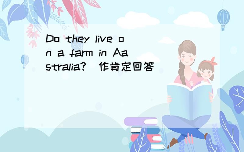 Do they live on a farm in Aastralia?(作肯定回答)