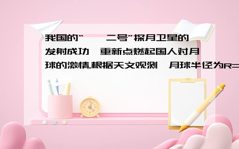 我国的“嫦娥二号”探月卫星的发射成功,重新点燃起国人对月球的激情.根据天文观测,月球半径为R=1738km