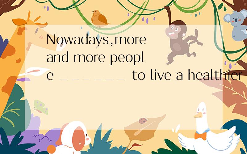 Nowadays,more and more people ______ to live a healthier life.A choose B are choosing选什么,为什么I made it the other day.These days people ________to ask me why.A are phoning B phone