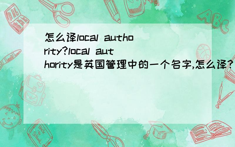 怎么译local authority?local authority是英国管理中的一个名字,怎么译?