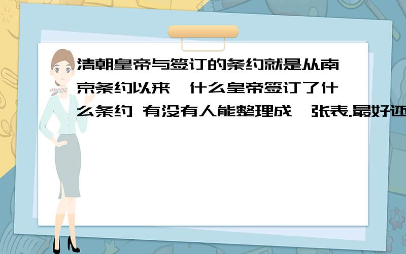 清朝皇帝与签订的条约就是从南京条约以来,什么皇帝签订了什么条约 有没有人能整理成一张表.最好还有时间