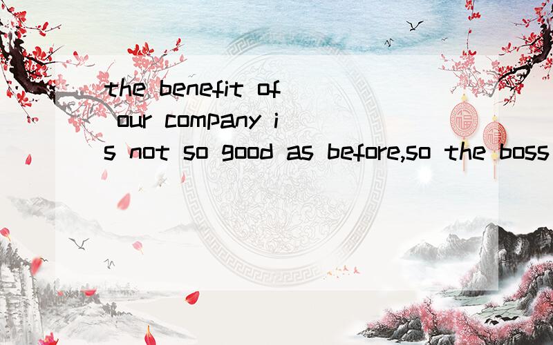 the benefit of our company is not so good as before,so the boss has to_the expenses of the companyA cut inB cut downC cut upD cut off