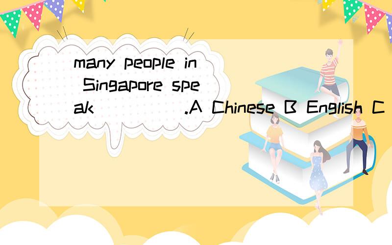 many people in Singapore speak_____.A Chinese B English C Chinese and English