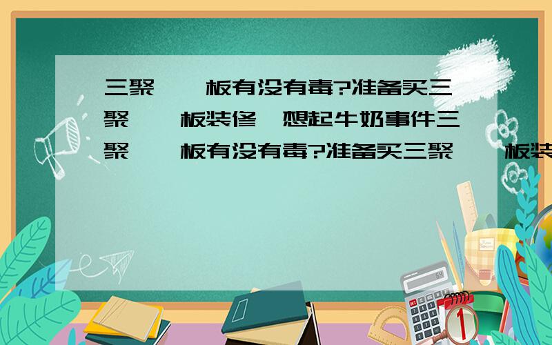 三聚氰胺板有没有毒?准备买三聚氰胺板装修,想起牛奶事件三聚氰胺板有没有毒?准备买三聚氰胺板装修,想起牛奶事件