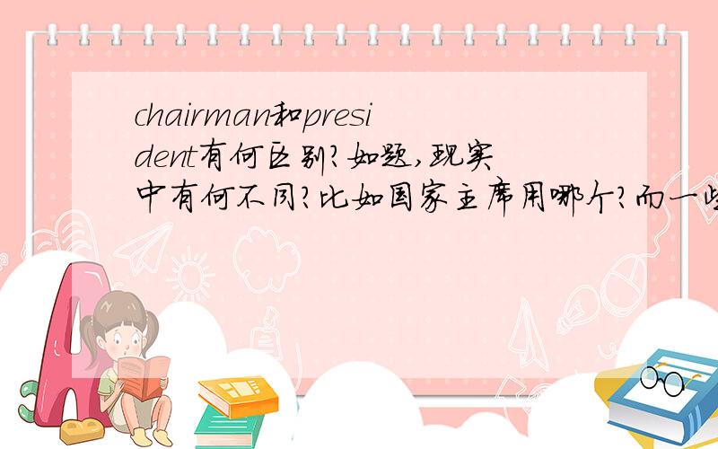 chairman和president有何区别?如题,现实中有何不同?比如国家主席用哪个?而一些足球俱乐部的主席又该用哪个?