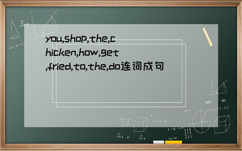 you,shop,the,chicken,how,get,fried,to,the,do连词成句