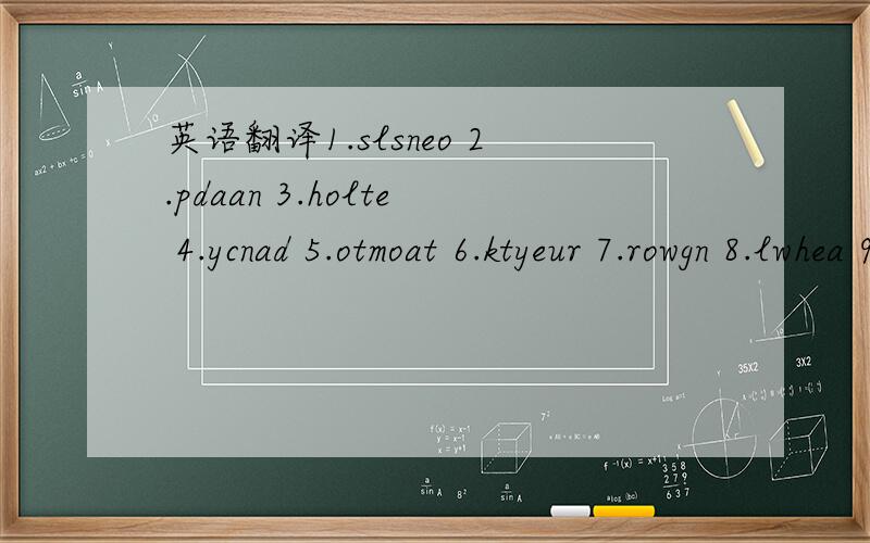 英语翻译1.slsneo 2.pdaan 3.holte 4.ycnad 5.otmoat 6.ktyeur 7.rowgn 8.lwhea 9.tinvie 10.sedsr