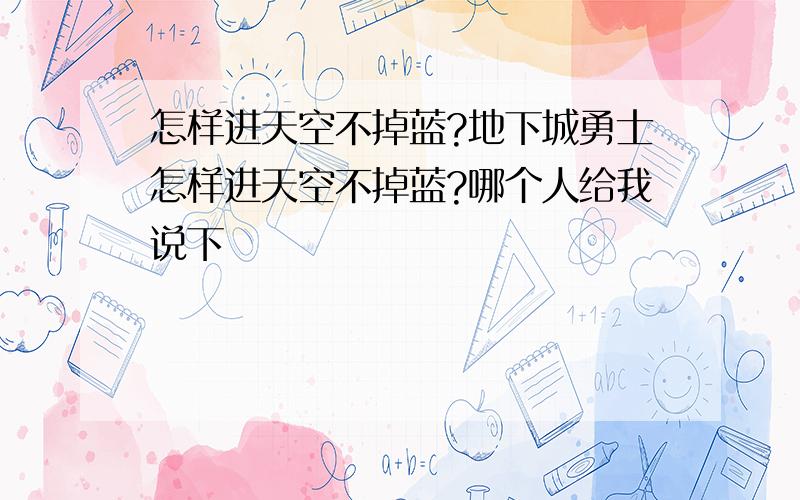 怎样进天空不掉蓝?地下城勇士怎样进天空不掉蓝?哪个人给我说下