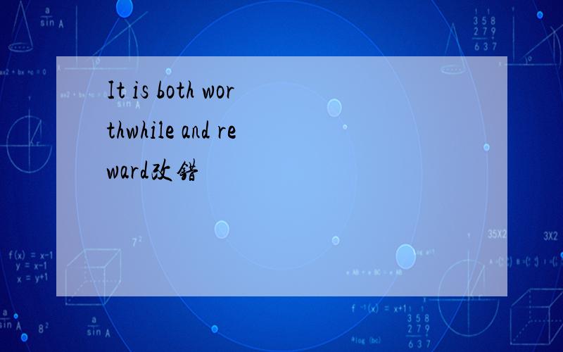 It is both worthwhile and reward改错