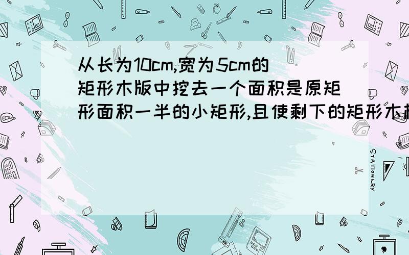 从长为10cm,宽为5cm的矩形木版中挖去一个面积是原矩形面积一半的小矩形,且使剩下的矩形木框的四周宽度都相同,求这个宽度