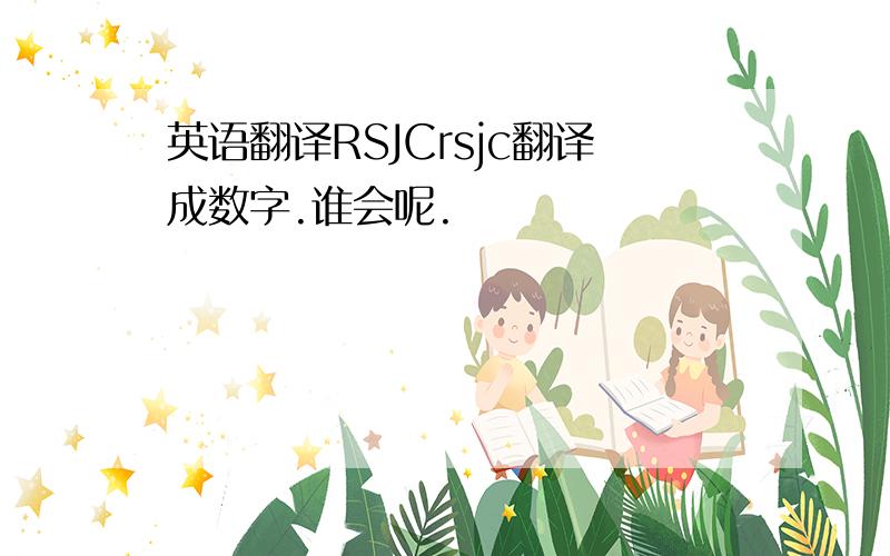 英语翻译RSJCrsjc翻译成数字.谁会呢.