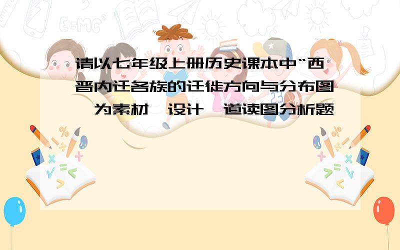 请以七年级上册历史课本中“西晋内迁各族的迁徙方向与分布图