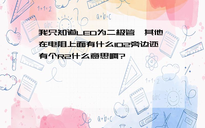 我只知道LED为二极管,其他在电阻上面有什么102旁边还有个R2什么意思啊?