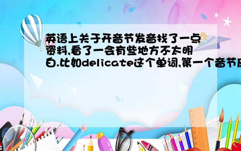 英语上关于开音节发音找了一点资料,看了一会有些地方不太明白.比如delicate这个单词,第一个音节应该是de吧,是重读开音节不是应该发i:为什么发e?