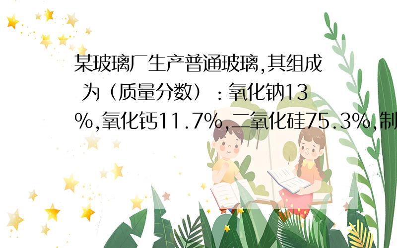 某玻璃厂生产普通玻璃,其组成 为（质量分数）：氧化钠13%,氧化钙11.7%,二氧化硅75.3%,制造这种玻璃的原料是石灰石、纯碱和石英.若该厂每天生产10t玻璃,石灰石的利用率按80%计算,纯碱和石英