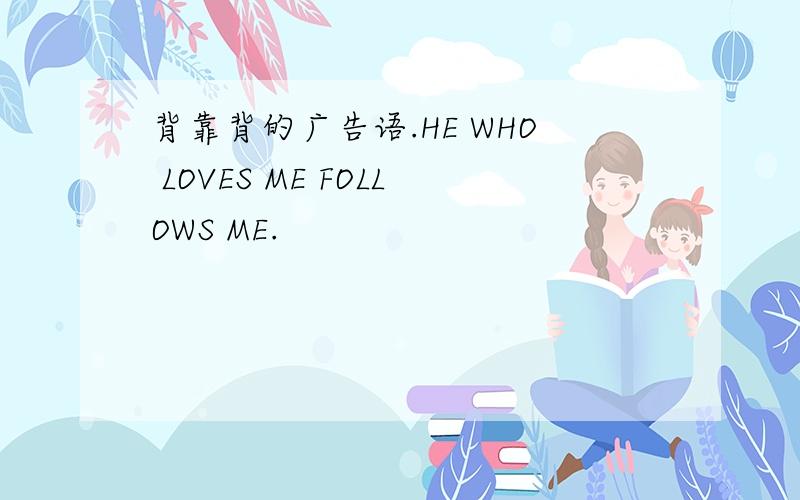 背靠背的广告语.HE WHO LOVES ME FOLLOWS ME.