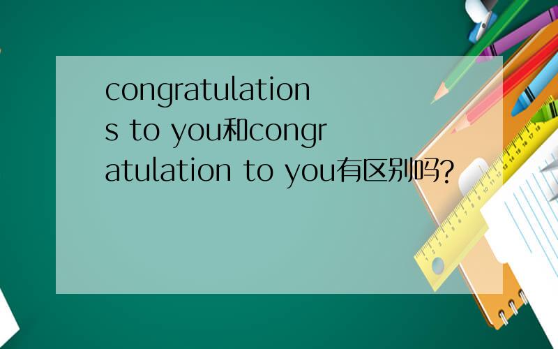 congratulations to you和congratulation to you有区别吗?