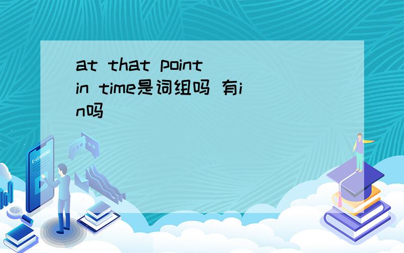 at that point in time是词组吗 有in吗