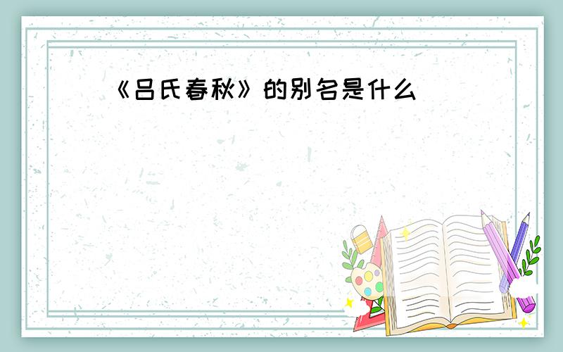 《吕氏春秋》的别名是什么