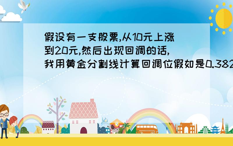 假设有一支股票,从10元上涨到20元,然后出现回调的话,我用黄金分割线计算回调位假如是0.382,那么是用20-(20-10)*0.382    还是20-(20-10)*(1-0.382)   为什么会出现两种情况呢,到底是用哪种呢,请各位大