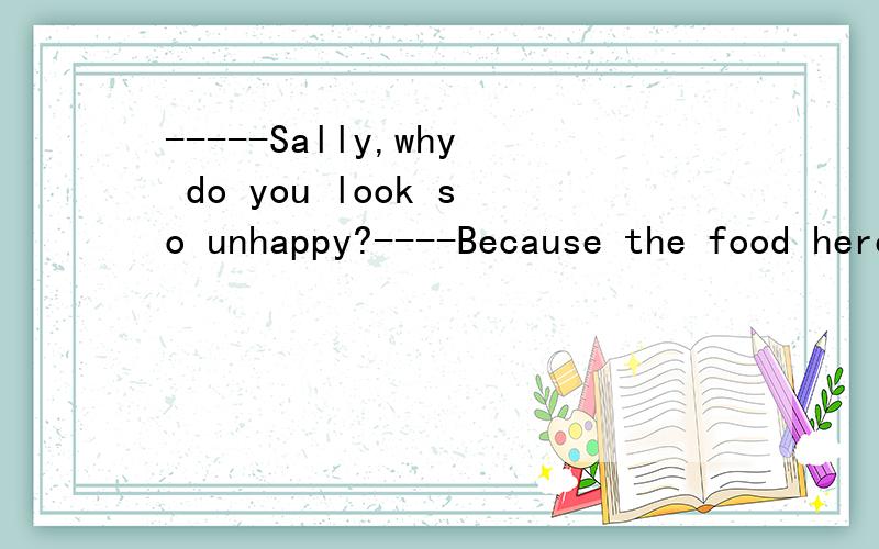 -----Sally,why do you look so unhappy?----Because the food here is not as delicious as ( ) in my hometown